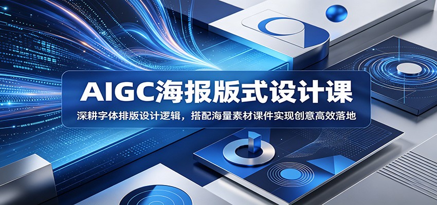 AIGC海报版式设计课：深耕字体排版设计逻辑，搭配海量素材课件实现创意高效落地-朽念云创