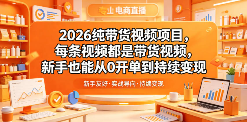 2026纯带货视频项目，每条视频都是带货视频，新手也能从0开单到持续变现-朽念云创