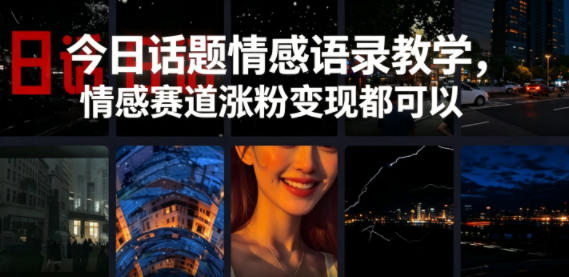 今日话题情感语录教学，情感赛道涨粉变现都可以-朽念云创