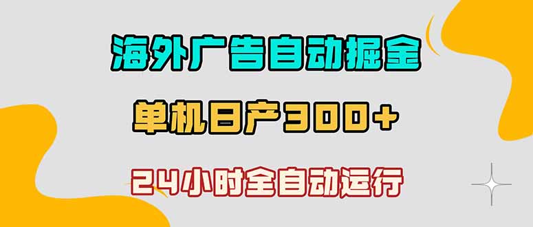 海外广告自动掘金，单台电脑日产300+，小白可操作-朽念云创