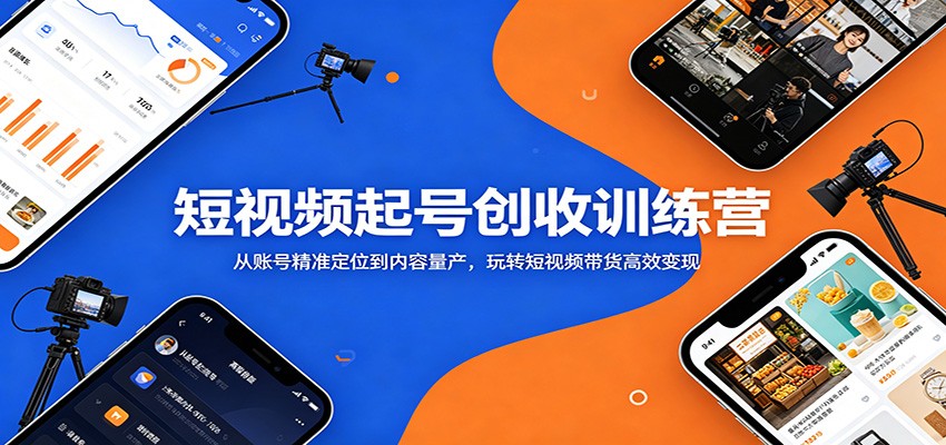 短视频起号创收训练营：从账号精准定位到内容量产，玩转短视频带货高效变现-朽念云创