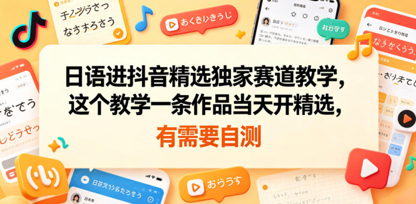 日语进抖音精选独家赛道教学，这个教学一条作品当天开精选，有需要自测-朽念云创