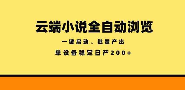 云端小说全自动浏览阅读，一键启动、批量产出，单设备稳定产出200+【揭秘】-朽念云创
