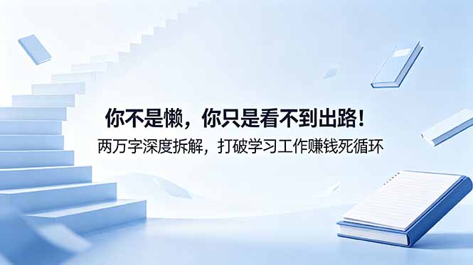 付费文章：你不是懒，你只是看不到出路！两万字深度拆解，打破学习工作赚钱死循环-朽念云创