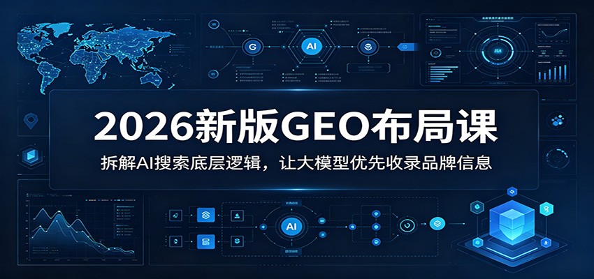 2026新版GEO布局课:拆解AI搜索底层逻辑,让大模型优先收录品牌信息-朽念云创