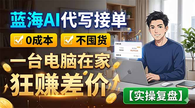 蓝海AI代写接单:0成本不囤货,一台电脑在家狂赚差价【实操复盘】-朽念云创