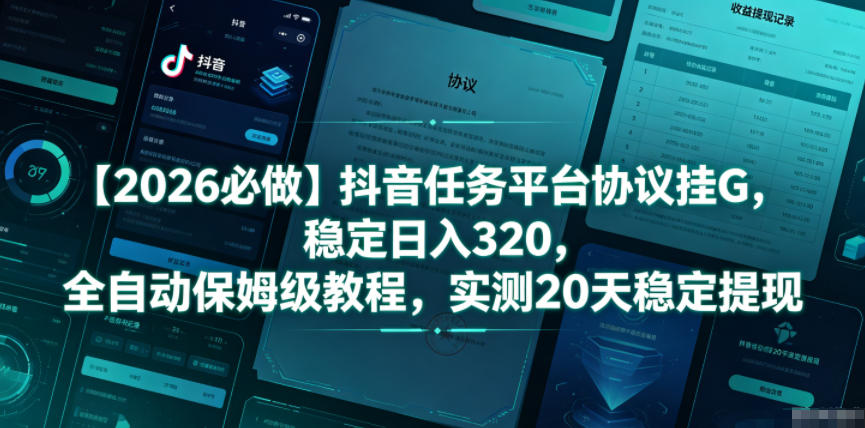 【2026必做】抖音任务平台协议挂G，稳定日入320，全自动保姆级教程，实测20天稳定提现【揭秘】-朽念云创