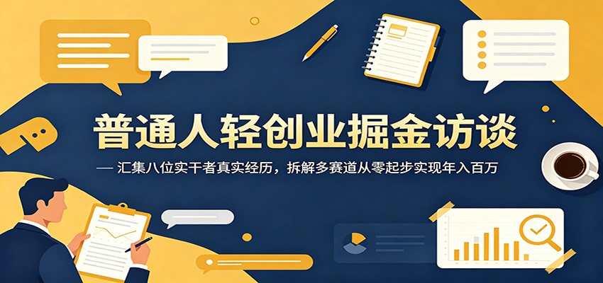 普通人轻创业掘金访谈:汇集八位实干者真实经历,拆解多赛道从零起步实现年入百万-朽念云创