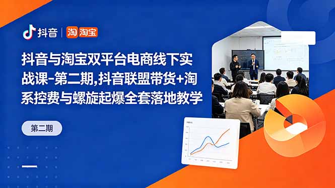 抖音与淘宝双平台电商线下实战课-第二期，抖音联盟带货+淘系控费与螺旋起爆全套落地教学-朽念云创