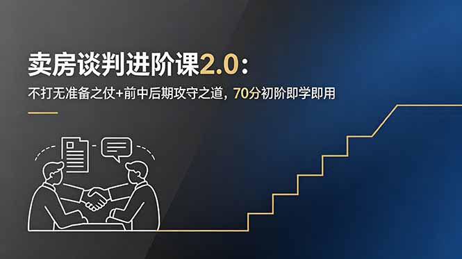 卖房谈判进阶课2.0：不打无准备之仗+前中后期攻守之道，70分初阶即学即用-朽念云创
