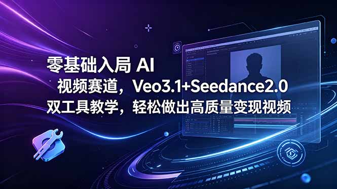 零基础入局 AI 视频赛道，Veo3.1+Seedance2.0 双工具教学，轻松做出高质量变现视频-朽念云创