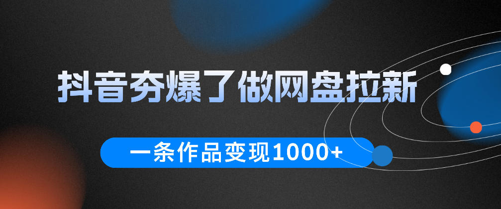 抖音夯爆了做网盘拉新,一条作品轻松10W+流量,变现1k+,看完即可上手操作-朽念云创