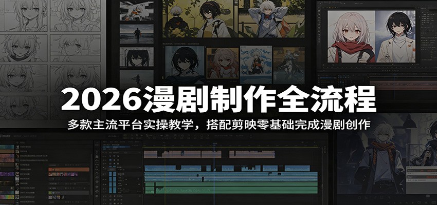 2026漫剧制作全流程：多款主流平台实操教学，搭配剪映零基础完成漫剧创作-朽念云创