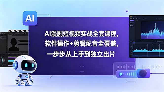 AI漫剧短视频实战全套课程，软件操作+剪辑配音全覆盖，一步步从上手到独立出片-朽念云创