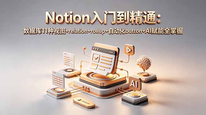 Notion入门到精通：数据库11种视图+relation+rollup+自动化button+AI赋能全掌握-朽念云创