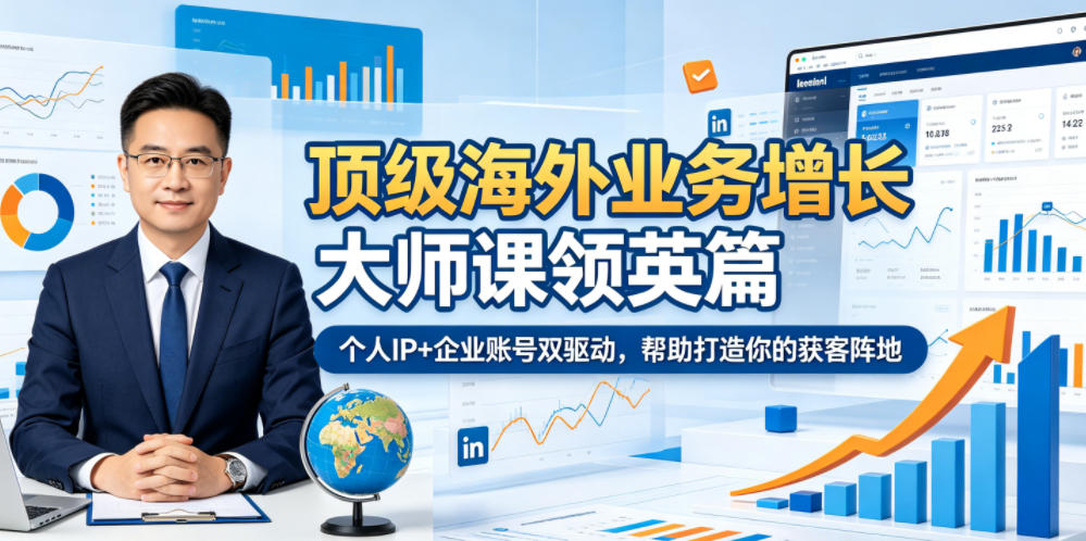 顶级海外业务增长大师课领英篇，个人IP+企业账号双驱动，帮助打造你的获客阵地-朽念云创