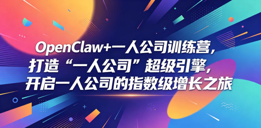 OpenClaw+一人公司训练营,打造“一人公司”超级引擎,开启一人公司的指数级增长之旅-朽念云创