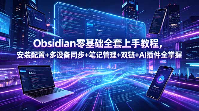 Obsidian零基础全套上手教程，安装配置+多设备同步+笔记管理+双链+AI插件全掌握-朽念云创