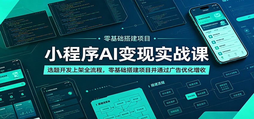 小程序AI变现实战课：选题开发上架全流程，零基础搭建项目并通过广告优化增收-朽念云创