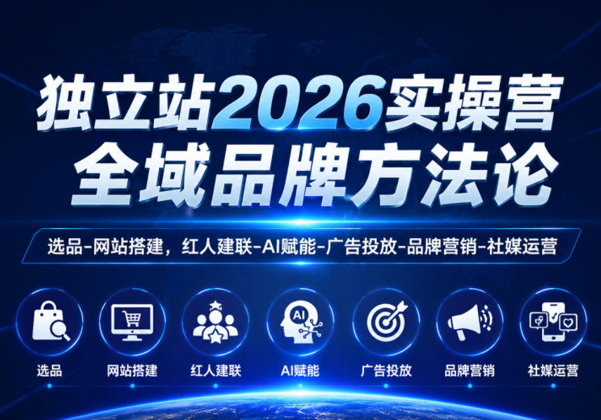 独立站2026实操营,全域品牌方法论,选品-网站搭建,红人建联-AI赋能-广告投放-品牌营销-社煤运营-朽念云创