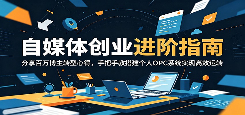 自媒体创业进阶指南：分享百万博主转型心得，手把手教搭建个人OPC系统实现高效运转-朽念云创