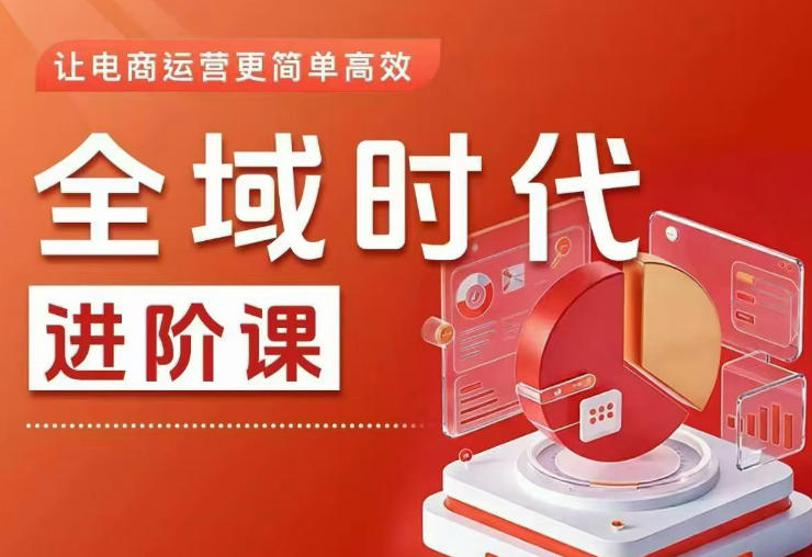 全域时代进阶课,更简单高效的全域投放实操,让电商运营更简单高效(更新)-朽念云创