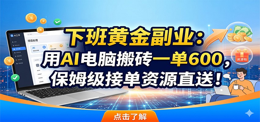 下班黄金副业:用AI电脑搬砖一单600,保姆级接单资源直送!-朽念云创