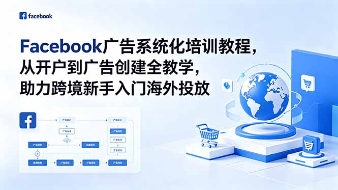 Facebook广告系统化培训教程，从开户到广告创建全教学，助力跨境新手入门海外投放-朽念云创