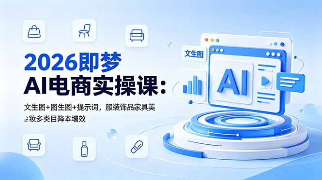 2026即梦AI电商实操课：文生图+图生图+提示词，服装饰品家具美妆多类目降本增效-朽念云创