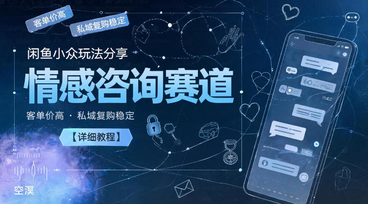 闲鱼小众玩法分享，情感咨询赛道，客单价高，私域复购稳定【详细教程】-朽念云创