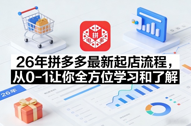 26年拼多多最新起店流程，从0-1让你全方位学习和了解(06月10日更新)-朽念云创