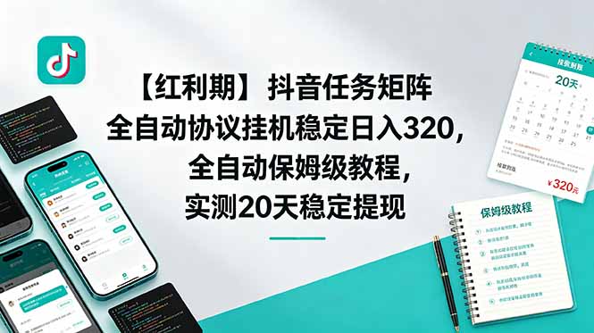 【红利期】抖音任务矩阵全自动协议挂机稳定日入 320，全自动保姆级教程，实测20天稳定提现-朽念云创
