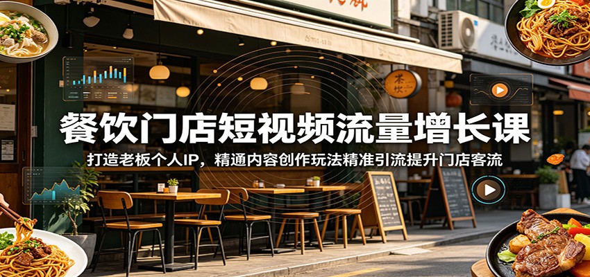 餐饮门店短视频流量增长课：打造老板个人IP，精通内容创作玩法精准引流提升门店客流-朽念云创