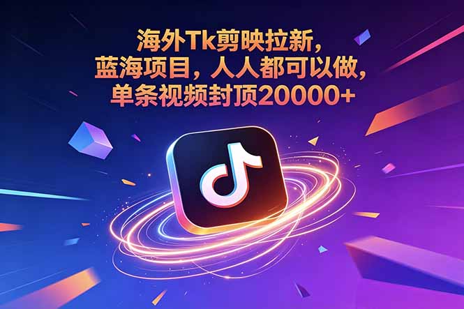 海外Tk剪映拉新，蓝海项目，人人都可以做，单条视频封顶20000+-朽念云创