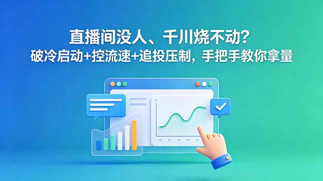 直播间没人、千川烧不动？破冷启动+控流速+追投压制，手把手教你拿量-朽念云创