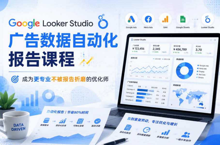 Google Looker Studio广告数据自动化报告课程，成为更专业不被报告折磨的优化师-朽念云创