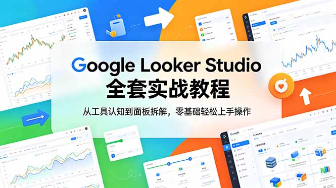 Google Looker Studio 全套实战教程，从工具认知到面板拆解，零基础轻松上手操作-朽念云创
