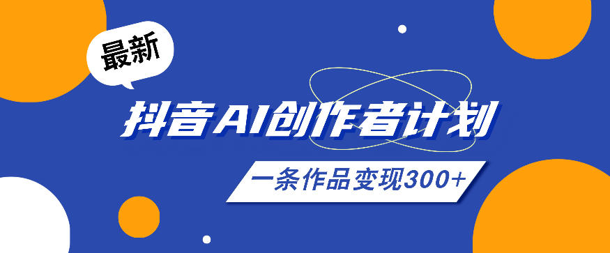 26年最新抖音AI创作者计划实操课程，一条作品变现300+-朽念云创
