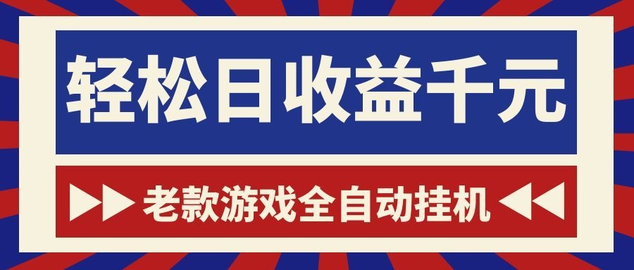 老款游戏全自动挂机，轻松日收益1000+，一个适合普通人上手的项目！-朽念云创