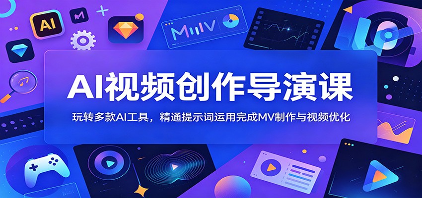 AI视频创作导演课：玩转多款AI工具，精通提示词运用完成MV制作与视频优化-朽念云创