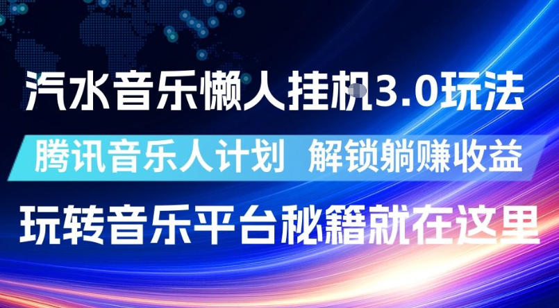 汽水音乐懒人挂G3.0玩法，腾讯音乐人计划，解锁躺賺收益，玩转音乐平台秘籍就在这里【揭秘】-朽念云创