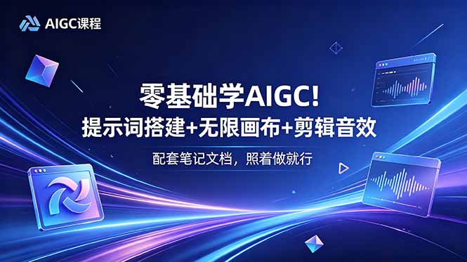 零基础学AIGC！提示词搭建+无限画布+剪辑音效，配套笔记文档，照着做就行-朽念云创
