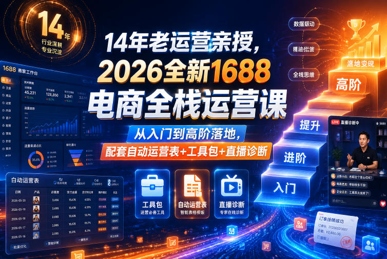 14年老运营亲授，2026全新1688电商全栈运营课，从入门到高阶落地，配套自动运营表+工具包+直播诊断等-朽念云创