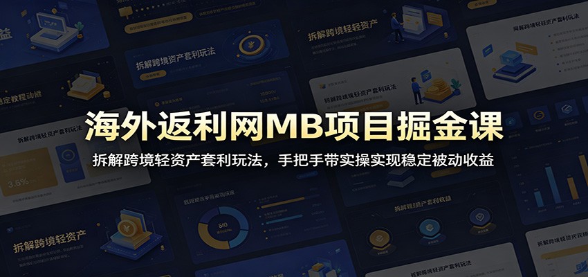 海外返利网MB项目掘金课：拆解跨境轻资产套利玩法，手把手带实操实现稳定被动收益-朽念云创