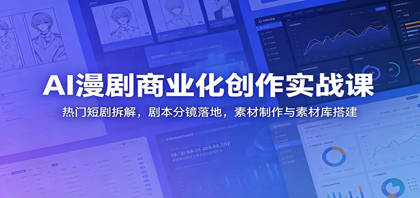 AI漫剧商业化创作实战课：热门短剧拆解，剧本分镜落地，素材制作与素材库搭建-朽念云创