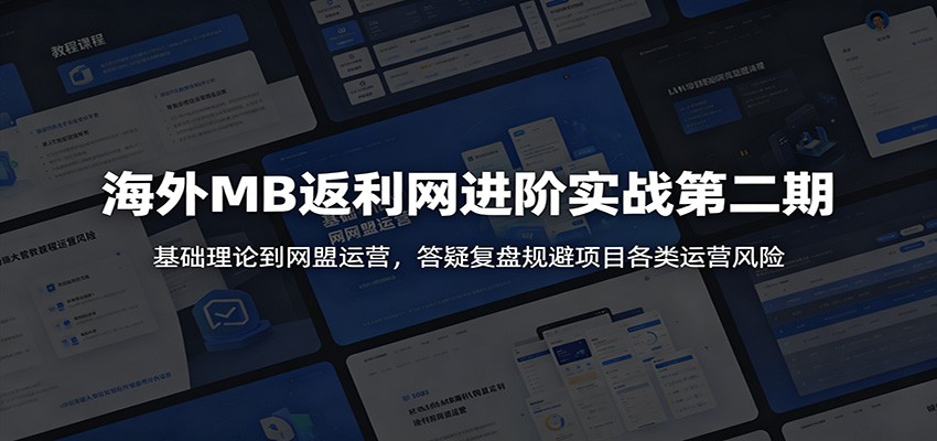 海外MB返利网进阶实战第二期：基础理论到网盟运营，答疑复盘规避项目各类运营风险-朽念云创