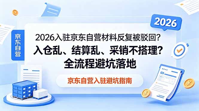 2026入驻京东自营材料反复被驳回？入仓乱、结算乱、采销不搭理？全流程避坑落地-朽念云创