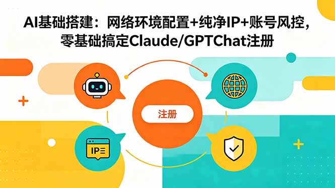 AI基础搭建：网络环境配置+纯净IP+账号风控，零基础搞定Claude/GPTChat注册-朽念云创