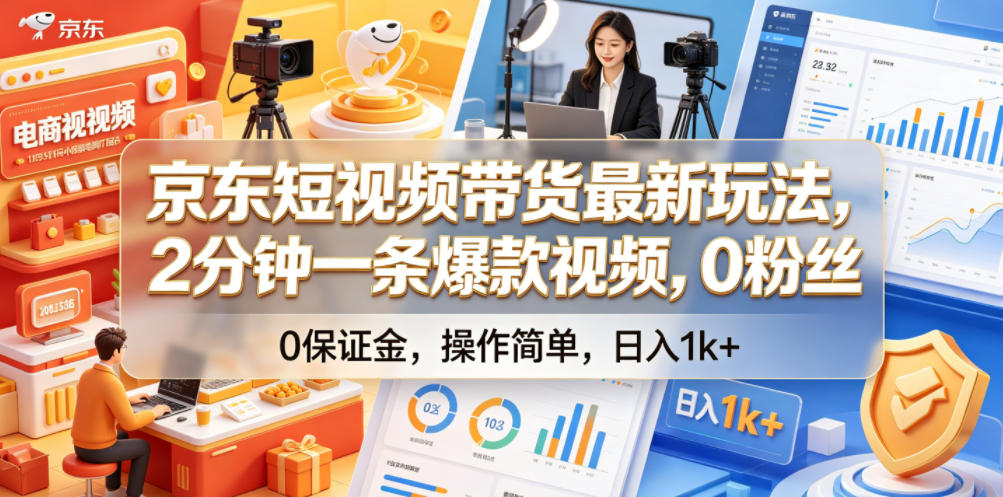 京东短视频带货最新玩法，2分钟一条爆款视频，0粉丝，0保证金，操作简单，日入1k+【揭秘】-朽念云创
