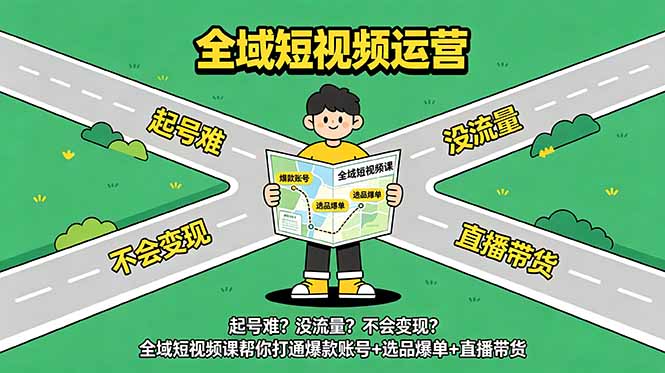 起号难？没流量？不会变现？全域短视频课帮你打通爆款账号+选品爆单+直播带货-朽念云创